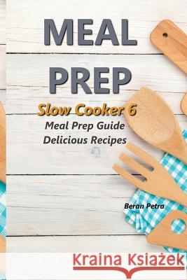 Meal Prep - Slow Cooker 6: Meal Prep Guide - Delicious Recipes Beran Petra 9781973715450 Createspace Independent Publishing Platform - książka