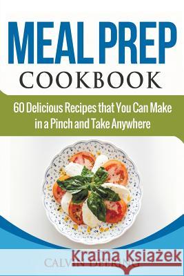Meal Prep Cookbook: 60 Delicious Recipes That You Can Make in a Pinch and Take Anywhere Calvin Deering 9781978367074 Createspace Independent Publishing Platform - książka