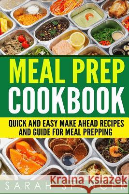 Meal Prep Cookbook: Quick and Easy Make Ahead Recipes and Guide to Meal Prepping Sarah Spencer 9781978203914 Createspace Independent Publishing Platform - książka