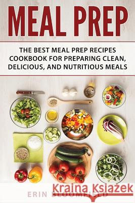 Meal Prep: The Best Meal Prep Recipes Cookbook for Preparing Clean, Delicious, and Nutritious Meals Erin Bloomfield 9781548719937 Createspace Independent Publishing Platform - książka