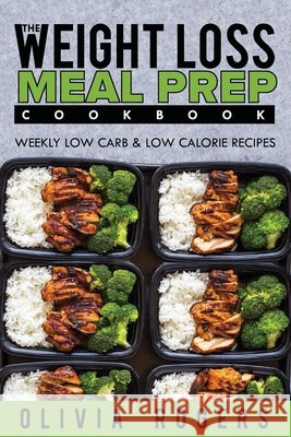 Meal Prep: The Weight Loss Meal Prep Cookbook - Weekly Low Carb & Low Calorie Recipes Olivia Rogers 9781925997781 Venture Ink - książka