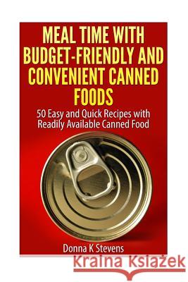 Meal Time with Budget-Friendly and Convenient Canned Foods: 50 Easy and Quick Recipes with Readily Available Canned Food Donna K. Stevens 9781499570021 Createspace - książka