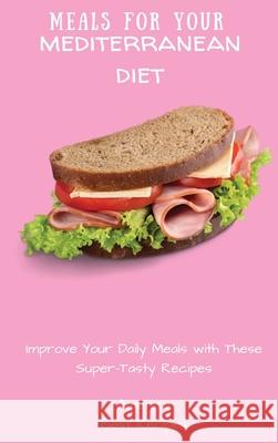 Meals for Your Mediterranean Diet: Improve Your Daily Meals with These Super-Tasty Recipes America Best Recipes 9781802694444 America Best Recipes - książka
