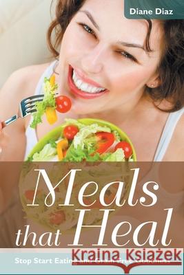 Meals that Heal: Stop Start Eating and Grain Free Goodness Diaz, Diane 9781633831636 Speedy Publishing LLC - książka