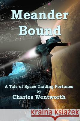 Meander Bound: A Tale of Space Trading Fortunes Charles Wentworth 9781517626433 Createspace - książka