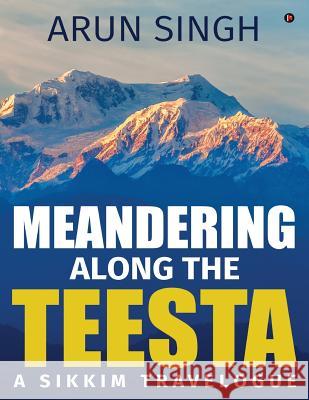 Meandering along the Teesta: A Sikkim Travelogue Singh, Arun 9781945825934 Notion Press, Inc. - książka