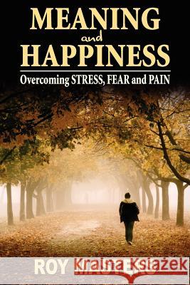 Meaning and Happiness: Overcoming STRESS, FEAR & PAIN Masters, Roy 9781475196672 Createspace - książka