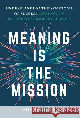 Meaning Is the Mission: Understanding the Symptoms of Success and How to Get Dreams Done on Purpose Mike Kelly 9781962341011 Windermere Press - książka