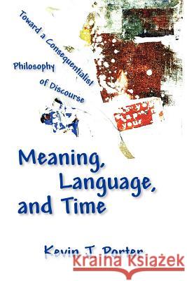 Meaning, Language, and Time: Toward a Consequentialist Philosophy of Discourse Porter, Kevin J. 9781932559781 Parlor Press - książka