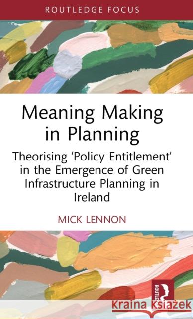 Meaning Making in Planning: Theorising ‘Policy Entitlement’ in the Emergence of Green Infrastructure Planning in Ireland Michael Lennon 9781032535838 Routledge - książka