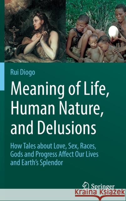 Meaning of Life, Human Nature, and Delusions: How Tales about Love, Sex, Races, Gods and Progress Affect Our Lives and Earth's Splendor Diogo, Rui 9783319704005 Springer International Publishing AG - książka