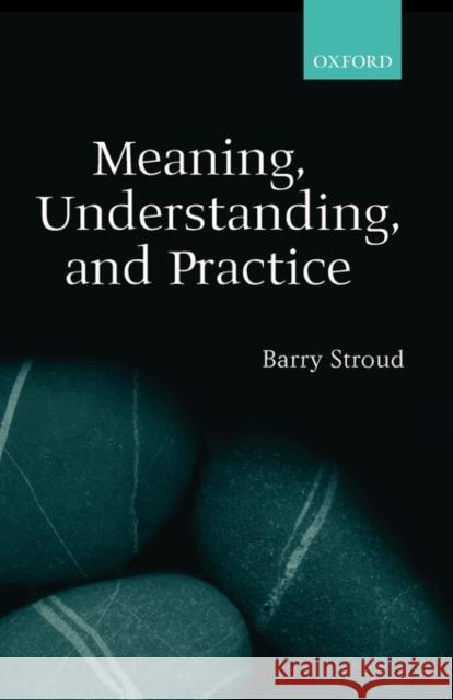 Meaning, Understanding, and Practice : Philosophical Essays Barry Stroud 9780199252145 Oxford University Press - książka