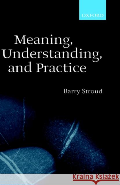 Meaning, Understanding, and Practice: Philosophical Essays Stroud, Barry 9780198250340 Oxford University Press - książka