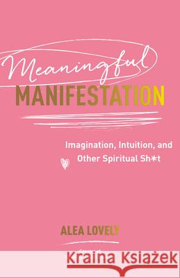 Meaningful Manifestation: Imagination, Intuition, and Other Spiritual Sh*t Alea Lovely 9781401978600 Hay House - książka