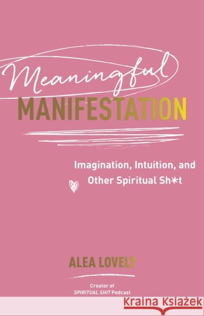 Meaningful Manifestation: Imagination, Intuition and Other Spiritual Sh*t Alea Lovely 9781837822874 Hay House UK Ltd - książka