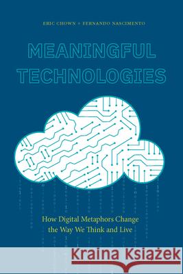 Meaningful Technologies: How Digital Metaphors Change the Way We Think and Live Eric Chown Fernando Nascimento 9781643150413 Lever Press - książka