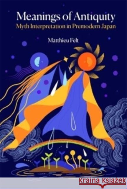 Meanings of Antiquity: Myth Interpretation in Premodern Japan Matthieu Felt 9780674293786 Harvard University Press - książka