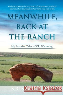 Meanwhile, Back at the Ranch: My Favorite Tales of Old Wyoming Kristine E. McGuire 9780578576343 Oxford Ranch - książka