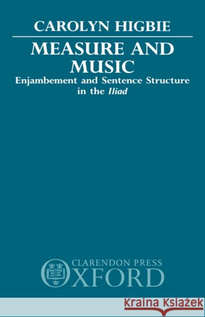 Measure and Music: Enjambement and Sentence Structure in the Iliad Higbie, Carolyn 9780198143871 Oxford University Press, USA - książka