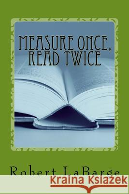 Measure Once, Read Twice: The 2017 Collection MR Robert Labarge 9781979708913 Createspace Independent Publishing Platform - książka