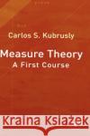 Measure Theory: A First Course Kubrusly, Carlos S. 9780123708991 Academic Press