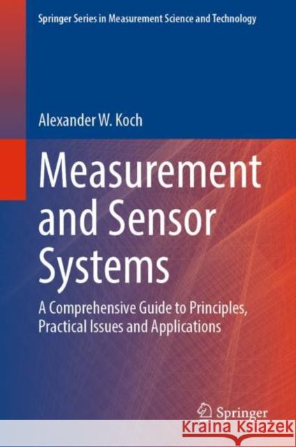 Measurement and Sensor Systems: A Comprehensive Guide to Principles, Practical Issues and Applications Alexander W. Koch 9783031158698 Springer - książka