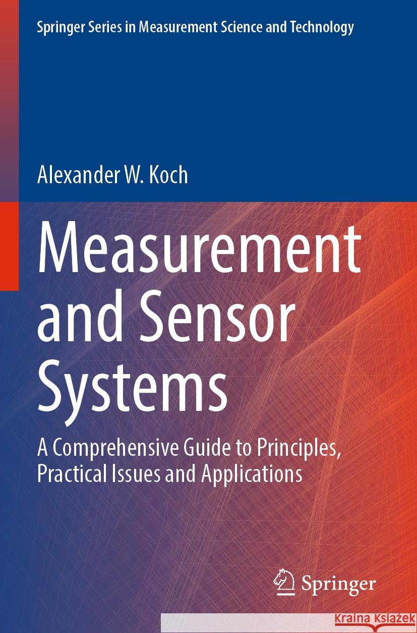 Measurement and Sensor Systems: A Comprehensive Guide to Principles, Practical Issues and Applications Alexander W. Koch 9783031158728 Springer - książka