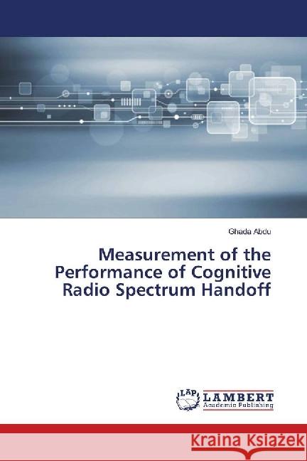 Measurement of the Performance of Cognitive Radio Spectrum Handoff Abdu, Ghada 9783330055315 LAP Lambert Academic Publishing - książka