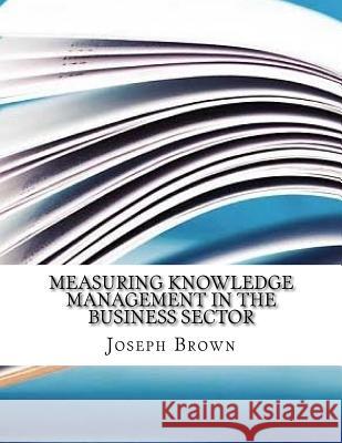 Measuring Knowledge Management in the Business Sector Joseph Brown 9781981295326 Createspace Independent Publishing Platform - książka