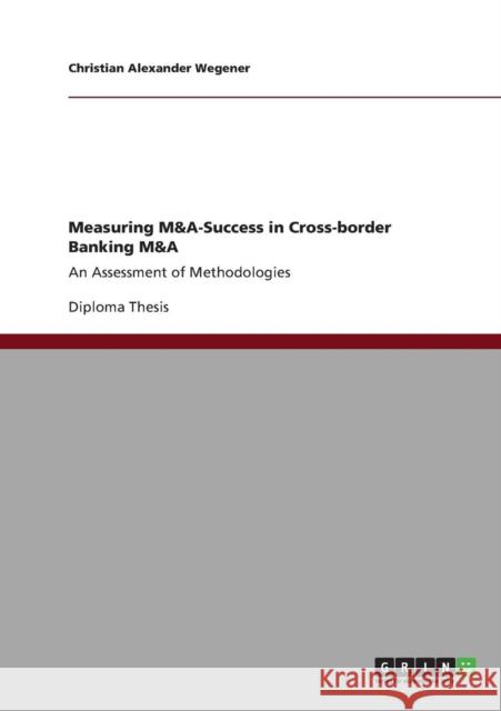 Measuring M&A-Success in Cross-border Banking M&A: An Assessment of Methodologies Wegener, Christian Alexander 9783640820887 GRIN Verlag oHG - książka