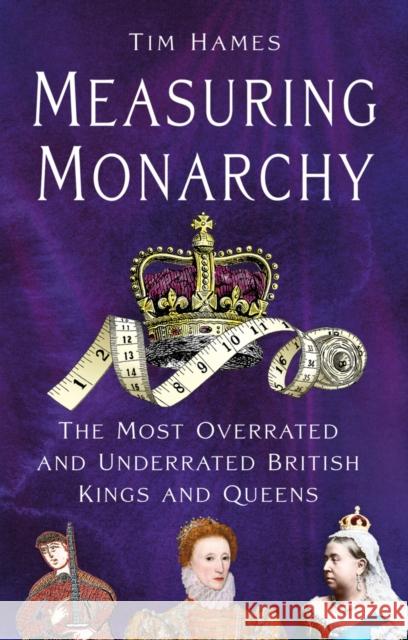 Measuring Monarchy: The Most Overrated and Underrated British Kings and Queens Tim Hames 9781803998947 The History Press Ltd - książka