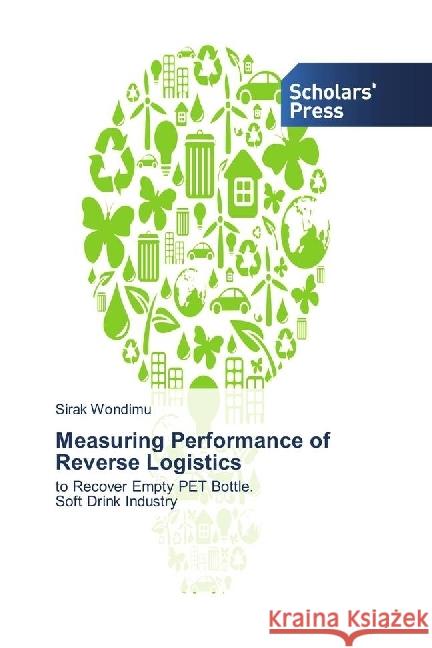 Measuring Performance of Reverse Logistics : to Recover Empty PET Bottle. Soft Drink Industry Wondimu, Sirak 9786202303583 Scholar's Press - książka