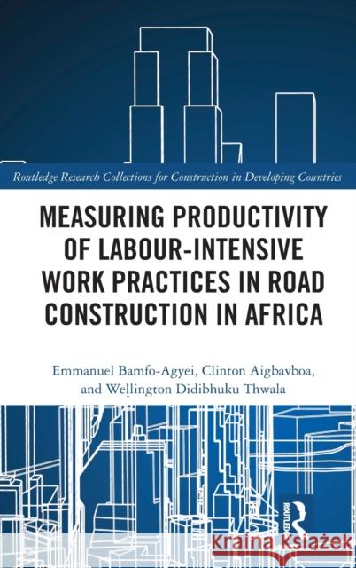 Measuring Productivity of Labour-Intensive Work Practices in Road Construction in Africa Emmanuel Bamfo-Agyei Clinton Aigbavboa Wellington Didibhuku Thwala 9781032244402 Routledge - książka