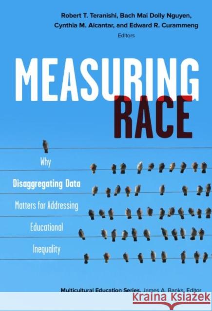 Measuring Race: Why Disaggregating Data Matters for Addressing Educational Inequality Robert T. Teranishi Bach Mai Dolly Nguyen Cynthia Alcantar 9780807763612 Teachers College Press - książka