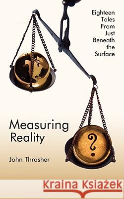 Measuring Reality: Eighteen Tales from Just Beneath the Surface Thrasher, John 9781434382702 AUTHORHOUSE - książka