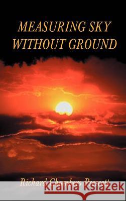 Measuring Sky Without Ground: Essays on the Goddess Kali, Sri Ramakrishna and Human Potential with Selections from Remaining Texts in the Series Prescott, Richard Chambers 9781587218668 Authorhouse - książka