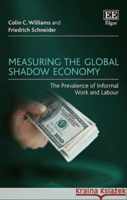 Measuring the Global Shadow Economy: The Prevalence of Informal Work and Labour Colin C. Williams Friedrich Schneider  9781784717988 Edward Elgar Publishing Ltd - książka