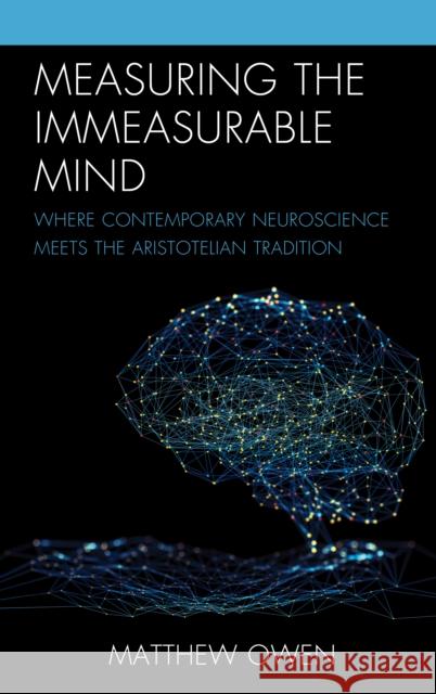 Measuring the Immeasurable Mind: Where Contemporary Neuroscience Meets the Aristotelian Tradition Matthew Owen   9781793640123 Lexington Books - książka