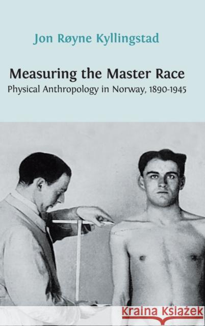 Measuring the Master Race: Physical Anthropology in Norway 1890-1945 Jon Royne Kyllingstad 9781909254558 Open Book Publishers - książka