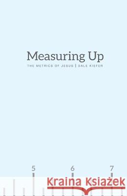 Measuring Up: The Metrics of Jesus Dale Kiefer 9781548325374 Createspace Independent Publishing Platform - książka