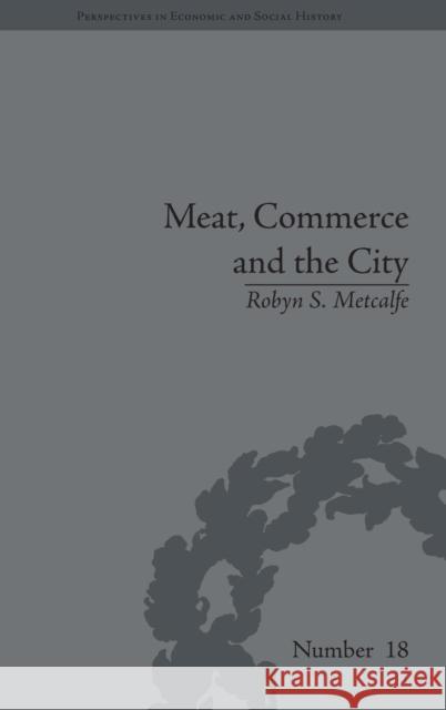 Meat, Commerce and the City: The London Food Market, 1800-1855 Metcalfe, Robyn S. 9781848932906 Pickering & Chatto (Publishers) Ltd - książka