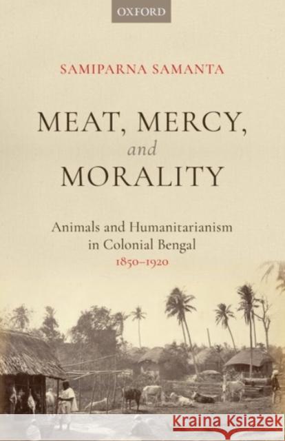 Meat, Mercy, Morality: Animals and Humanitarianism in Colonial Bengal, 1850-1920 Samiparna Samanta 9780190129132 Oxford University Press, USA - książka