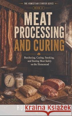 Meat Processing and Curing: Butchering, Curing, Smoking, and Storing Meat Safely on the Homestead Briggs, Hudson 9798189612961 Independently Published - książka