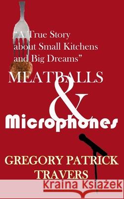 Meatballs & Microphones: A True Story About Small Kitchens and Big Dreams Gregory Patrick Travers 9781092220996 Independently Published - książka