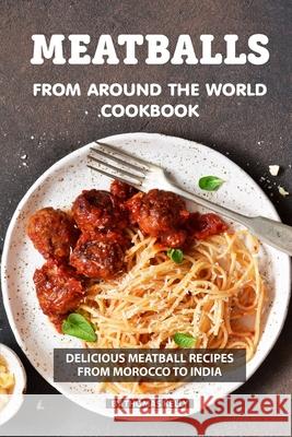 Meatballs from Around the World Cookbook: Delicious Meatball Recipes from Morocco to India Thomas Kelly 9781086486636 Independently Published - książka