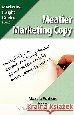 Meatier Marketing Copy: Insights on Copywriting That Generates Leads and Sparks Sales Yudkin, Marcia 9780971640719 Creative Ways Publishing - książka