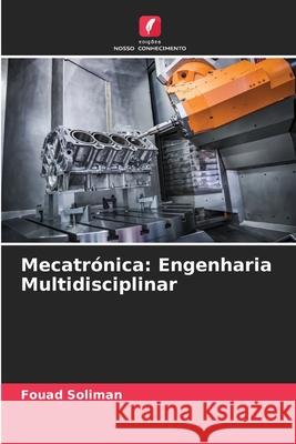 Mecatr?nica: Engenharia Multidisciplinar Fouad Soliman 9786207594184 Edicoes Nosso Conhecimento - książka