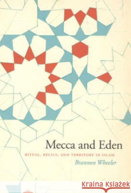 Mecca and Eden: Ritual, Relics, and Territory in Islam Wheeler, Brannon M. 9780226888040 University of Chicago Press - książka