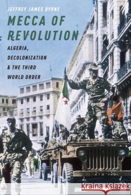 Mecca of Revolution: Algeria, Decolonization, and the Third World Order Jeffrey James Byrne 9780190053772 Oxford University Press, USA - książka