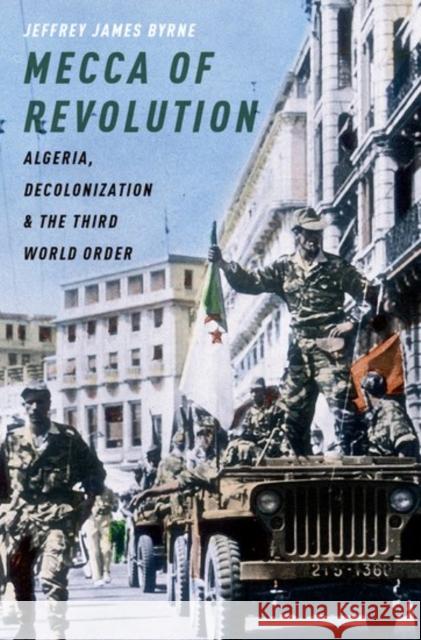 Mecca of Revolution: Algeria, Decolonization, and the Third World Order Jeffrey James Byrne 9780199899142 Oxford University Press, USA - książka